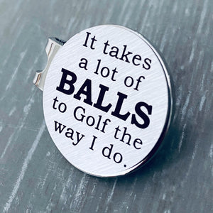 1 inch brushed silver stainless steel golf ball marker on magnetic hat clip. Marker is engraved  the phrase "It takes a lot of BALLS to golf the way I do." 