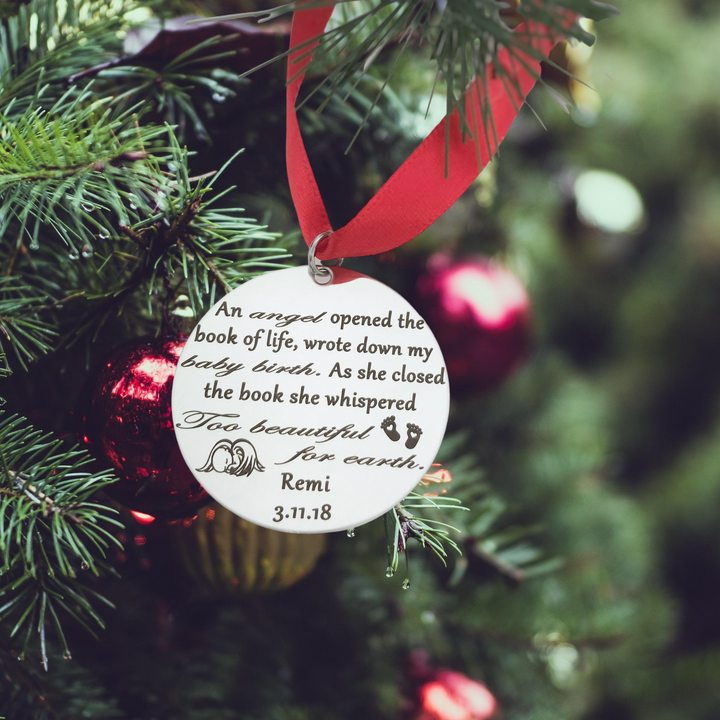 Christmas Ornament will be engraved with “An angel opened the book of life, wrote down my baby's birth. As she closed the book she whispered too beautiful for earth.”, along with a sleeping baby and heart footprints, your baby's name, and their birth & heaven date.